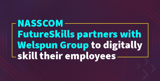Welspun Group to partner with NASSCOM FutureSkills, making it the first manufacturing company to launch an employee IT skilling programme.